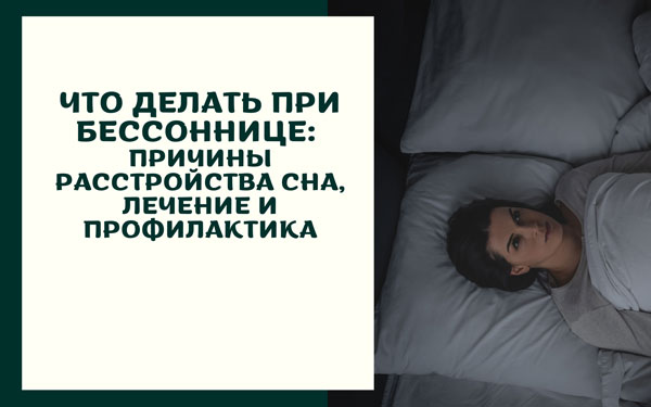 Что делать при бессоннице: причины расстройства сна, лечение и профилактика